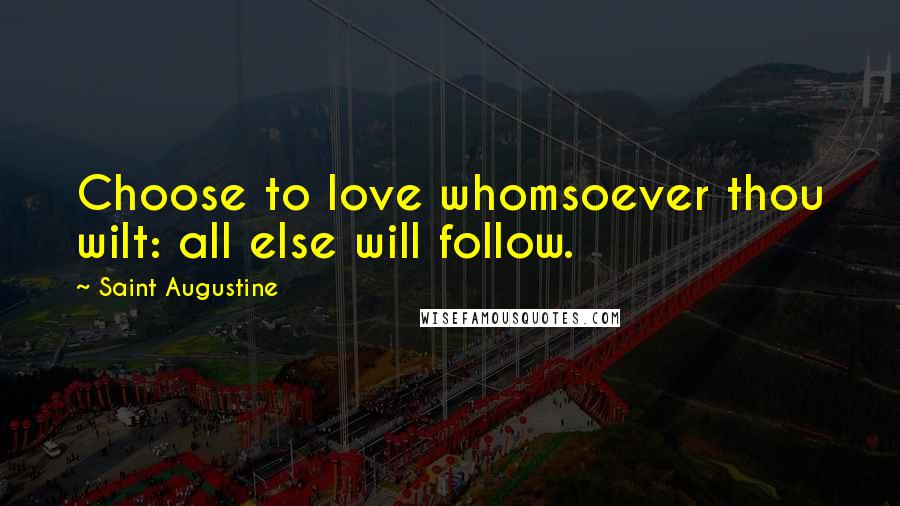 Saint Augustine Quotes: Choose to love whomsoever thou wilt: all else will follow.