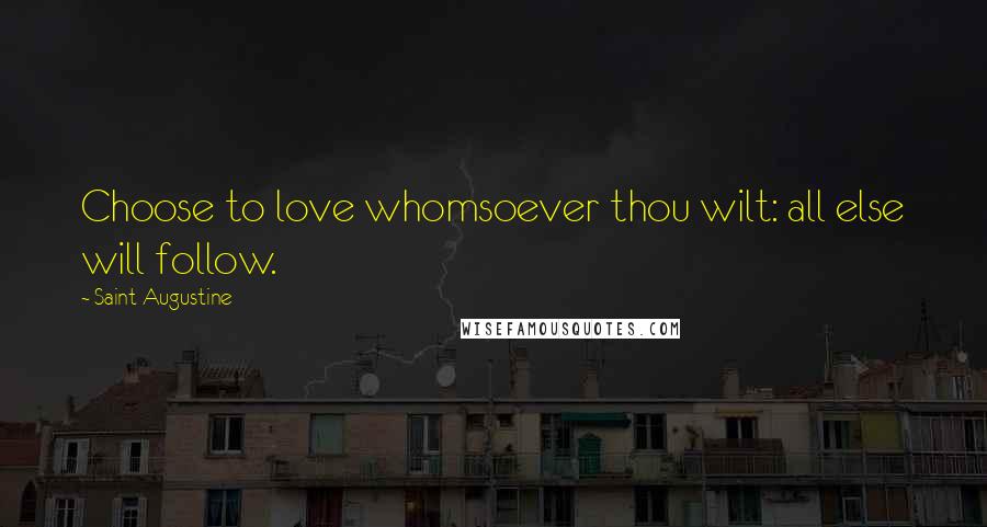 Saint Augustine Quotes: Choose to love whomsoever thou wilt: all else will follow.