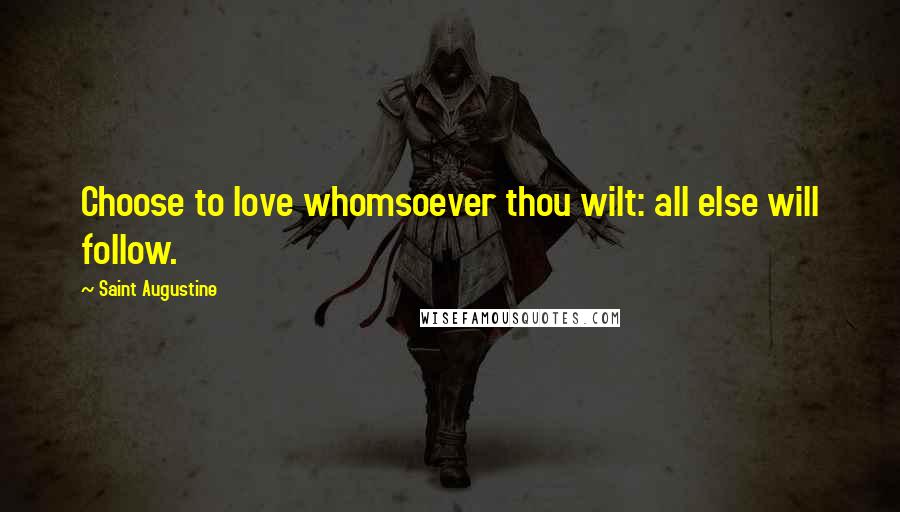 Saint Augustine Quotes: Choose to love whomsoever thou wilt: all else will follow.