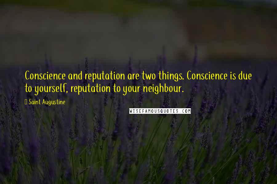 Saint Augustine Quotes: Conscience and reputation are two things. Conscience is due to yourself, reputation to your neighbour.