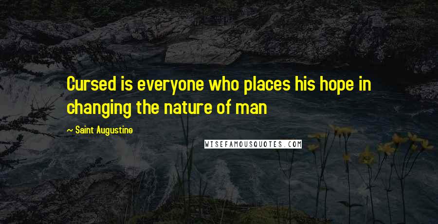 Saint Augustine Quotes: Cursed is everyone who places his hope in changing the nature of man