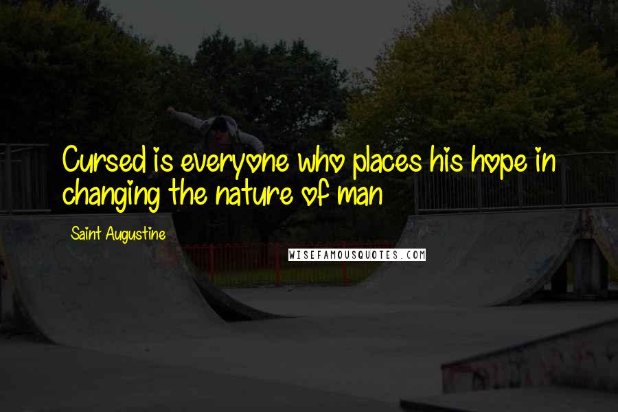 Saint Augustine Quotes: Cursed is everyone who places his hope in changing the nature of man