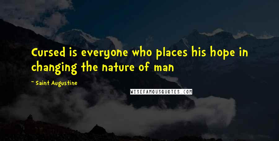 Saint Augustine Quotes: Cursed is everyone who places his hope in changing the nature of man