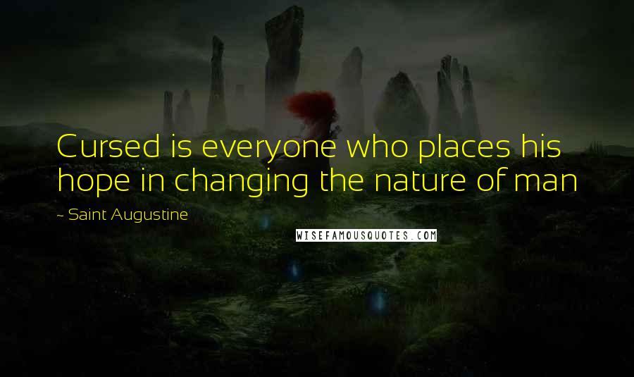 Saint Augustine Quotes: Cursed is everyone who places his hope in changing the nature of man