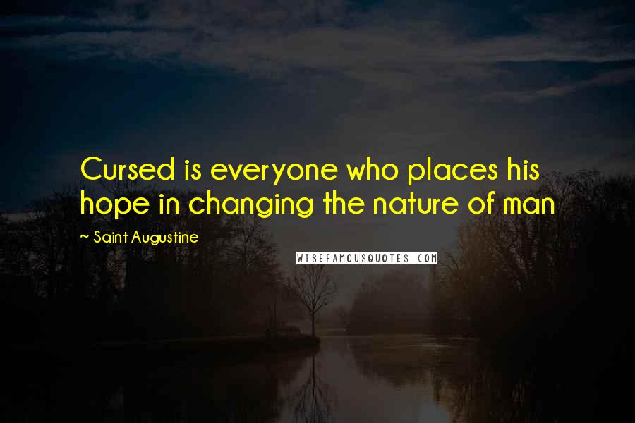 Saint Augustine Quotes: Cursed is everyone who places his hope in changing the nature of man