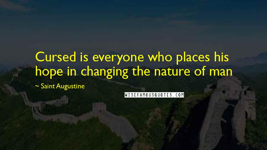 Saint Augustine Quotes: Cursed is everyone who places his hope in changing the nature of man