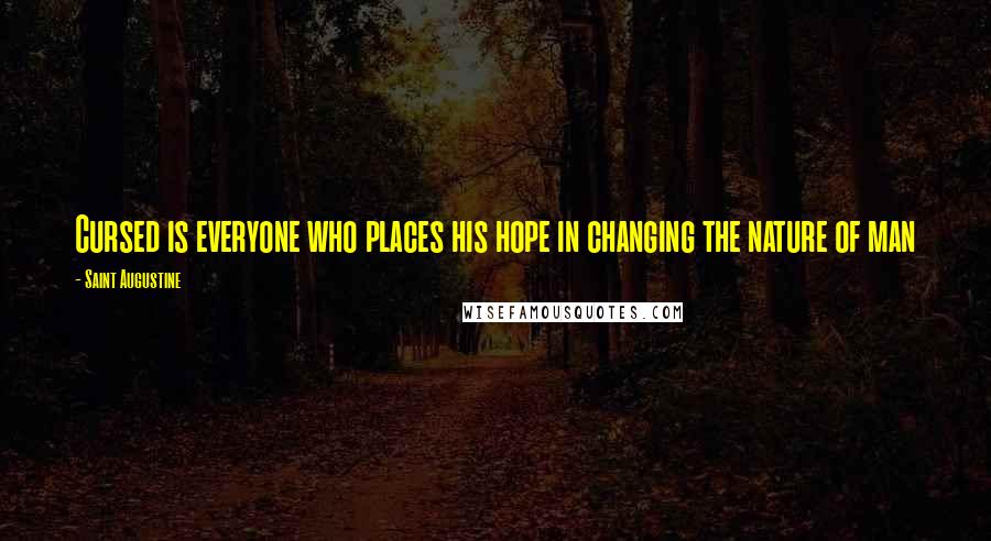 Saint Augustine Quotes: Cursed is everyone who places his hope in changing the nature of man