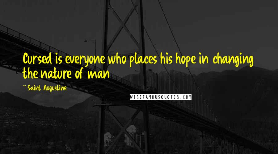 Saint Augustine Quotes: Cursed is everyone who places his hope in changing the nature of man