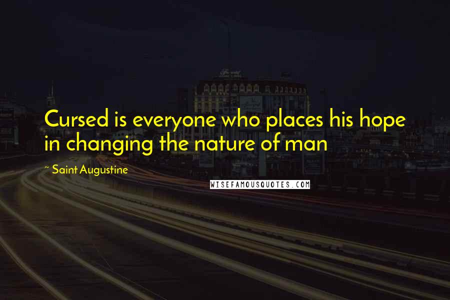 Saint Augustine Quotes: Cursed is everyone who places his hope in changing the nature of man