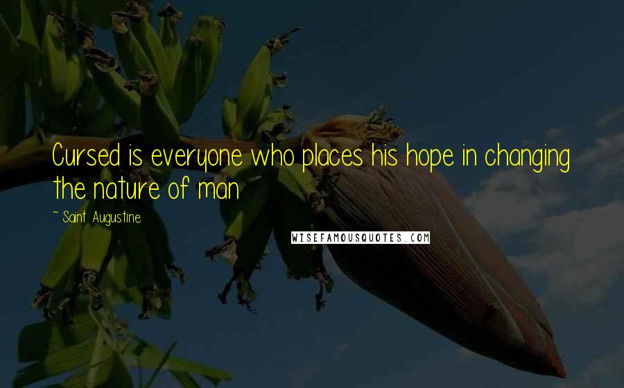 Saint Augustine Quotes: Cursed is everyone who places his hope in changing the nature of man