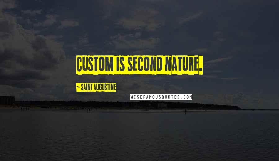 Saint Augustine Quotes: Custom is second nature.