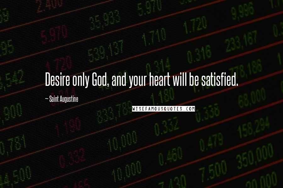 Saint Augustine Quotes: Desire only God, and your heart will be satisfied.