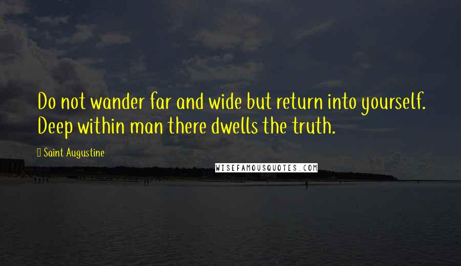 Saint Augustine Quotes: Do not wander far and wide but return into yourself. Deep within man there dwells the truth.