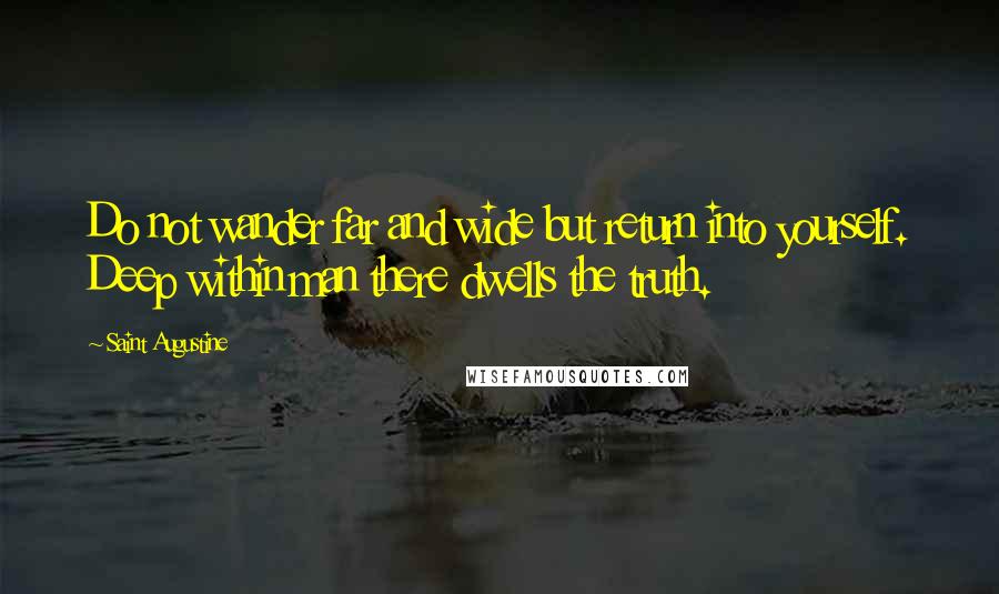 Saint Augustine Quotes: Do not wander far and wide but return into yourself. Deep within man there dwells the truth.