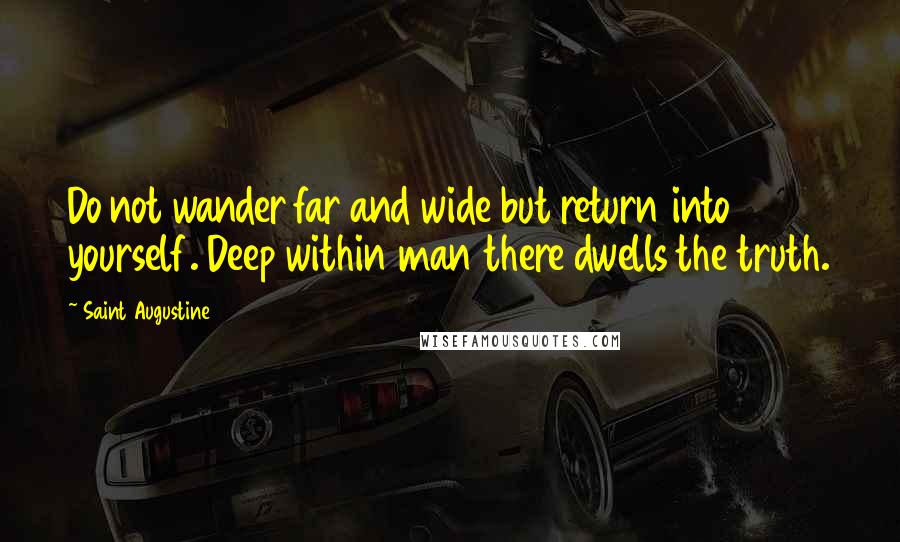 Saint Augustine Quotes: Do not wander far and wide but return into yourself. Deep within man there dwells the truth.