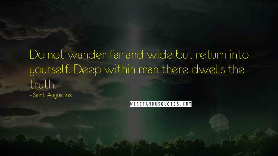 Saint Augustine Quotes: Do not wander far and wide but return into yourself. Deep within man there dwells the truth.