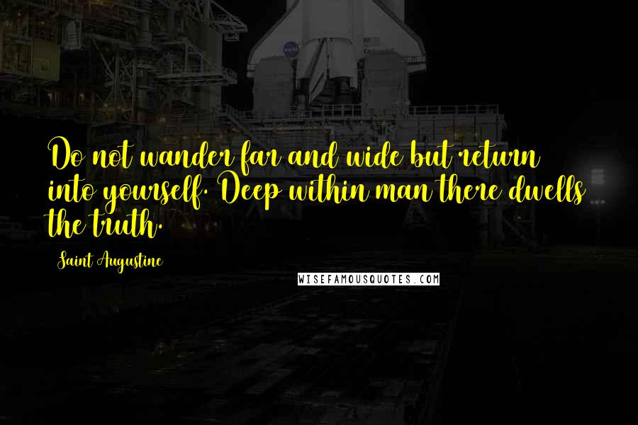 Saint Augustine Quotes: Do not wander far and wide but return into yourself. Deep within man there dwells the truth.