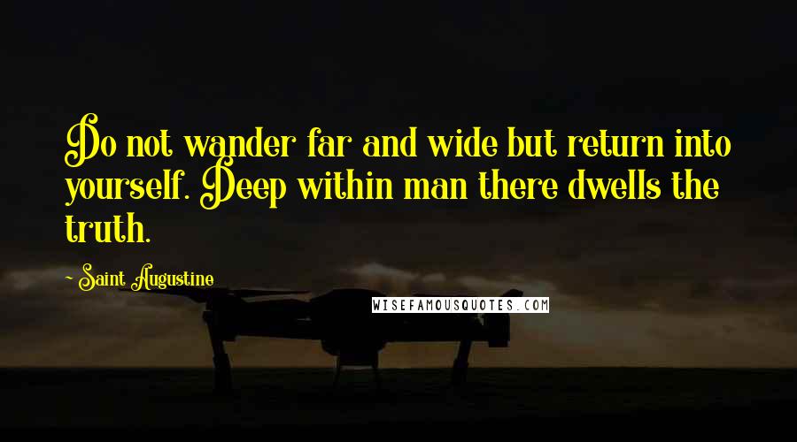 Saint Augustine Quotes: Do not wander far and wide but return into yourself. Deep within man there dwells the truth.