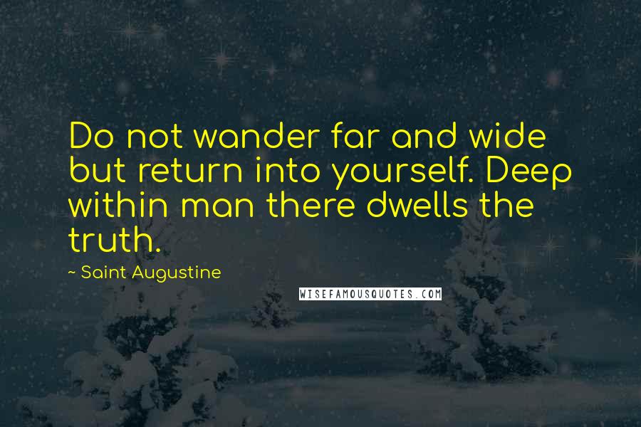 Saint Augustine Quotes: Do not wander far and wide but return into yourself. Deep within man there dwells the truth.