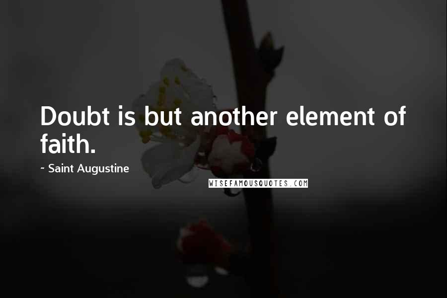 Saint Augustine Quotes: Doubt is but another element of faith.