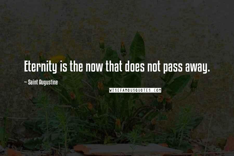 Saint Augustine Quotes: Eternity is the now that does not pass away.