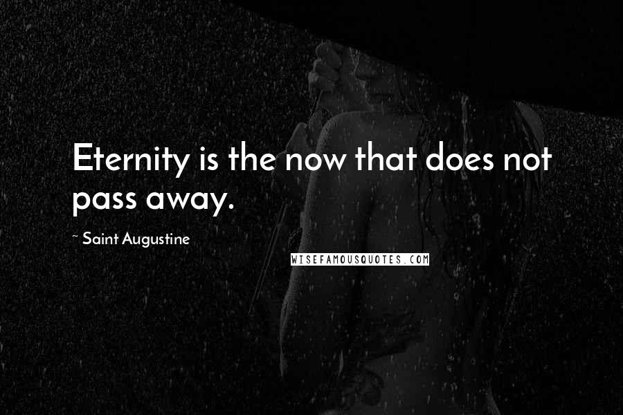 Saint Augustine Quotes: Eternity is the now that does not pass away.