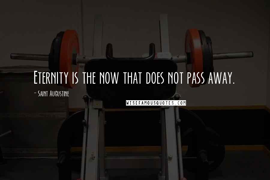 Saint Augustine Quotes: Eternity is the now that does not pass away.