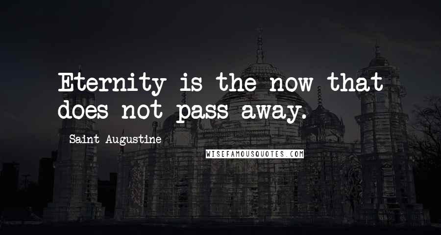 Saint Augustine Quotes: Eternity is the now that does not pass away.