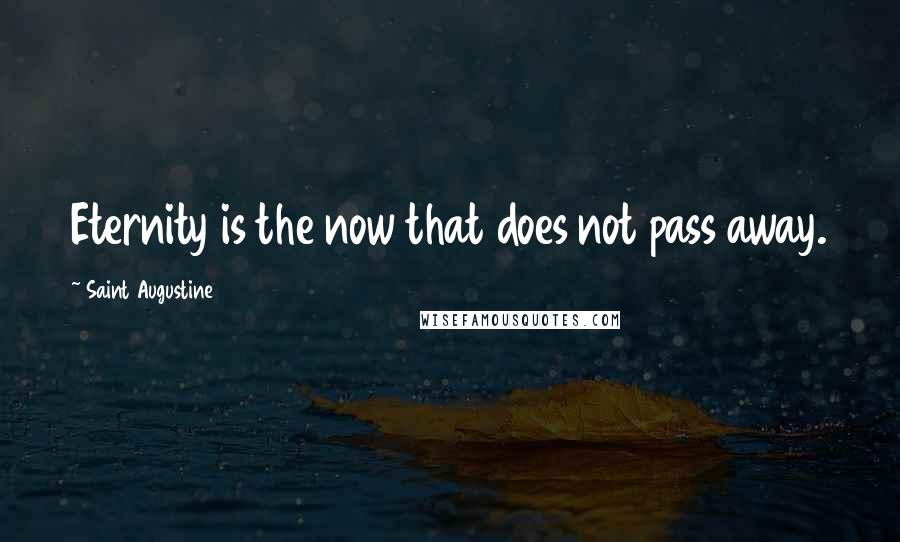 Saint Augustine Quotes: Eternity is the now that does not pass away.