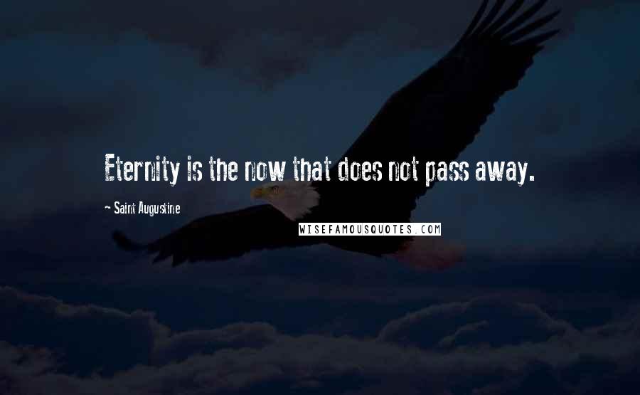 Saint Augustine Quotes: Eternity is the now that does not pass away.