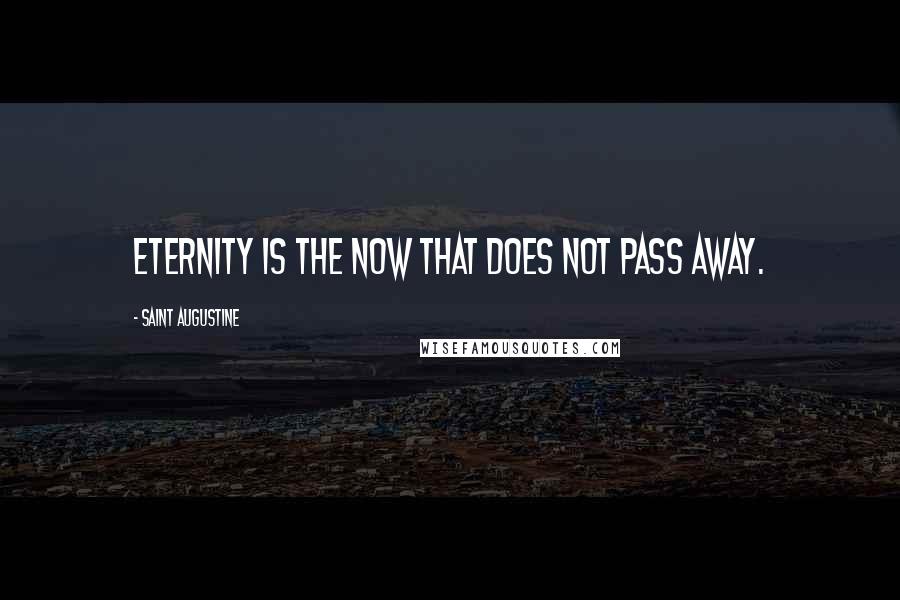 Saint Augustine Quotes: Eternity is the now that does not pass away.