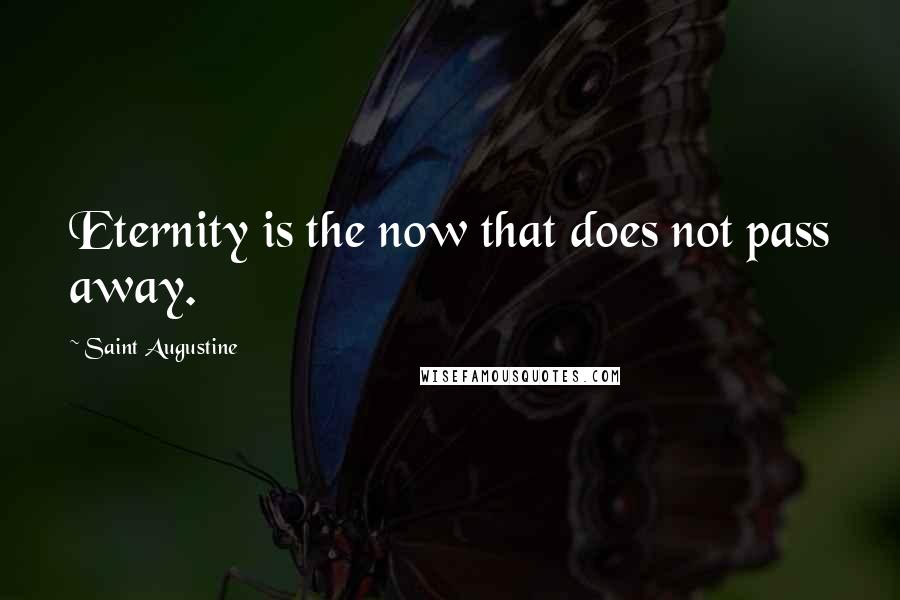 Saint Augustine Quotes: Eternity is the now that does not pass away.
