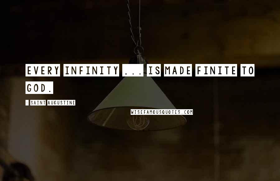 Saint Augustine Quotes: Every infinity ... is made finite to God.