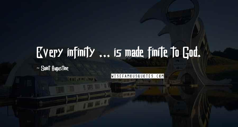 Saint Augustine Quotes: Every infinity ... is made finite to God.