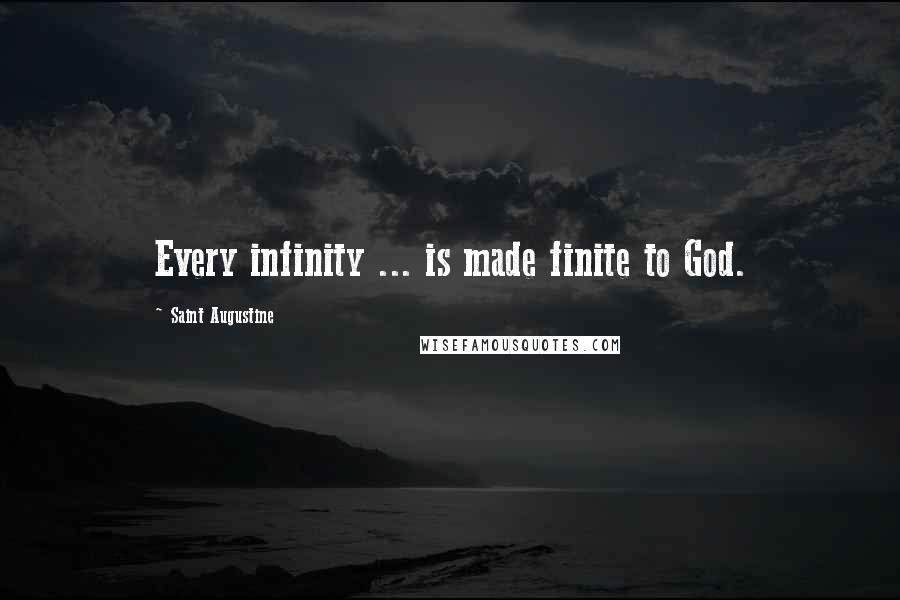 Saint Augustine Quotes: Every infinity ... is made finite to God.