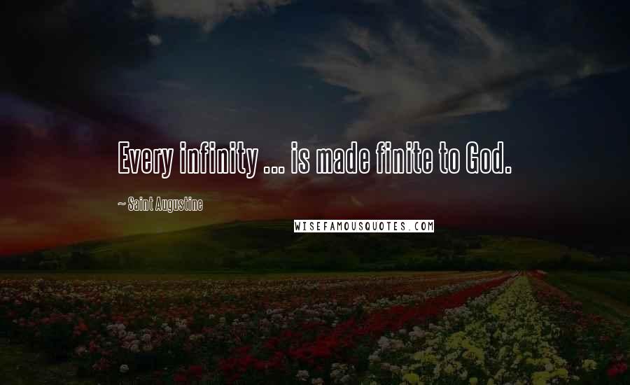 Saint Augustine Quotes: Every infinity ... is made finite to God.