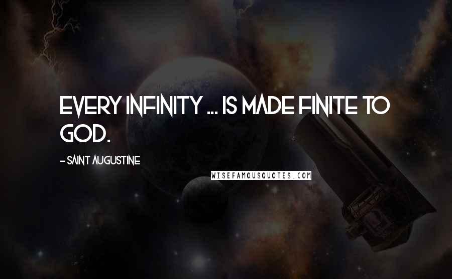 Saint Augustine Quotes: Every infinity ... is made finite to God.