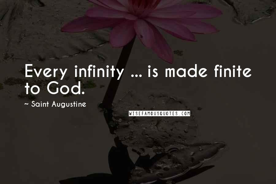 Saint Augustine Quotes: Every infinity ... is made finite to God.