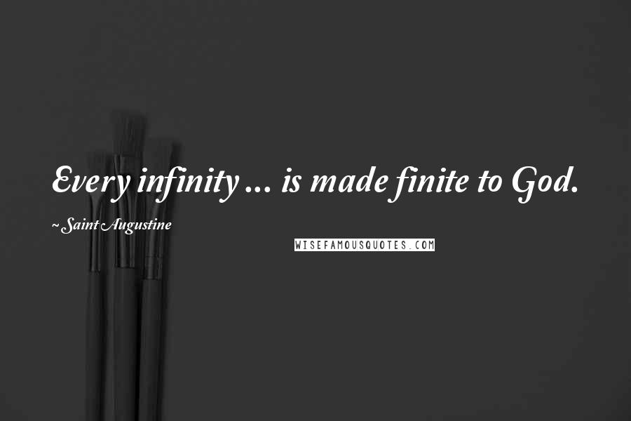 Saint Augustine Quotes: Every infinity ... is made finite to God.