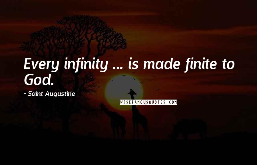 Saint Augustine Quotes: Every infinity ... is made finite to God.