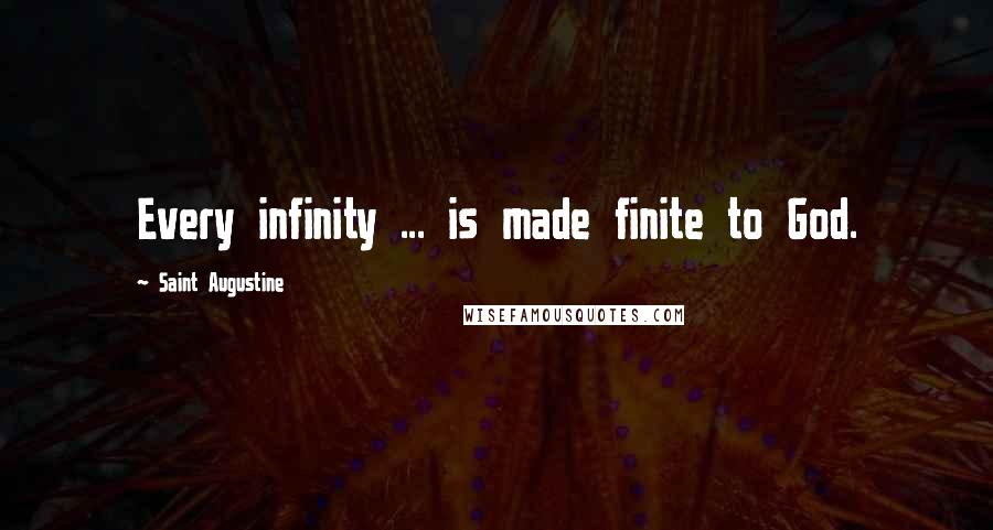 Saint Augustine Quotes: Every infinity ... is made finite to God.