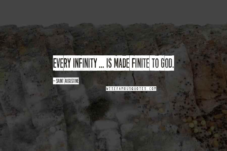 Saint Augustine Quotes: Every infinity ... is made finite to God.