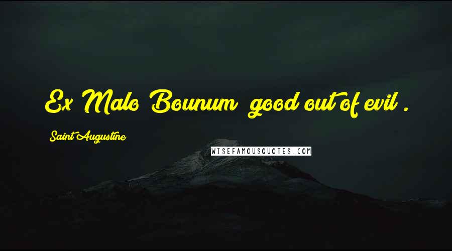 Saint Augustine Quotes: Ex Malo Bounum (good out of evil).