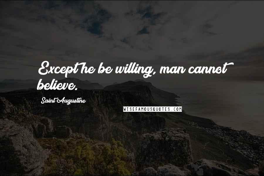 Saint Augustine Quotes: Except he be willing, man cannot believe.