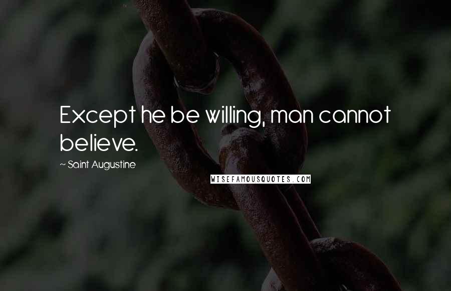 Saint Augustine Quotes: Except he be willing, man cannot believe.