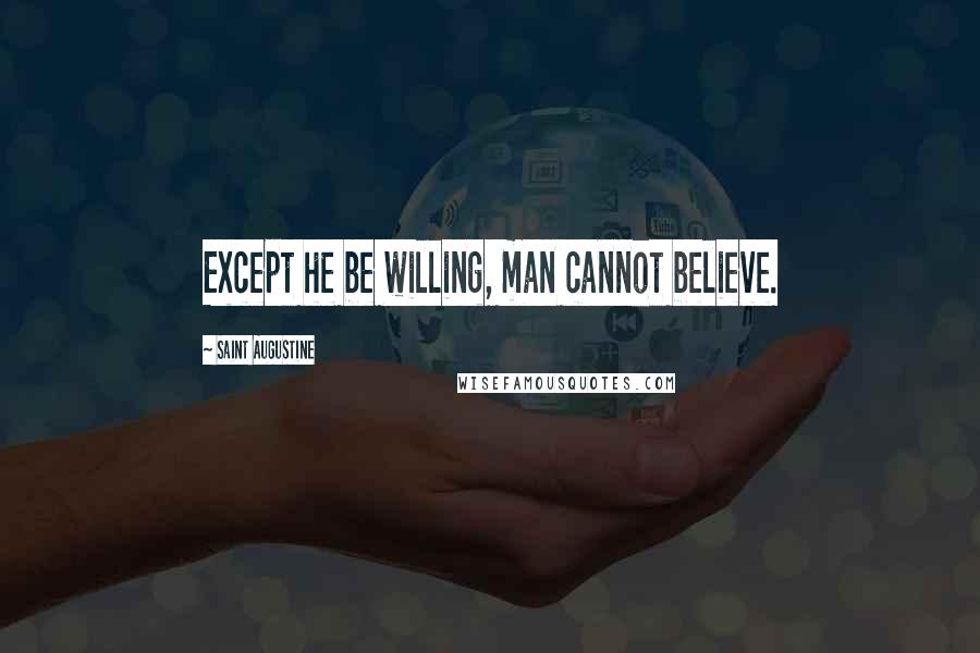 Saint Augustine Quotes: Except he be willing, man cannot believe.