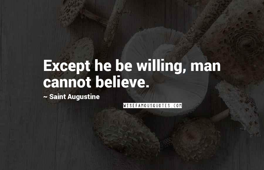 Saint Augustine Quotes: Except he be willing, man cannot believe.