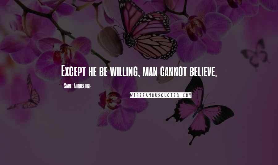 Saint Augustine Quotes: Except he be willing, man cannot believe.