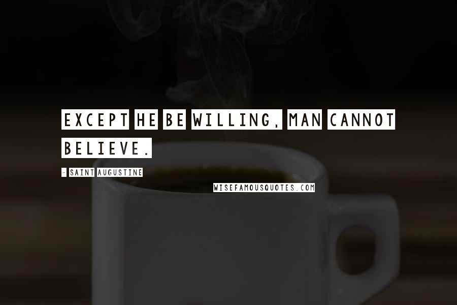 Saint Augustine Quotes: Except he be willing, man cannot believe.