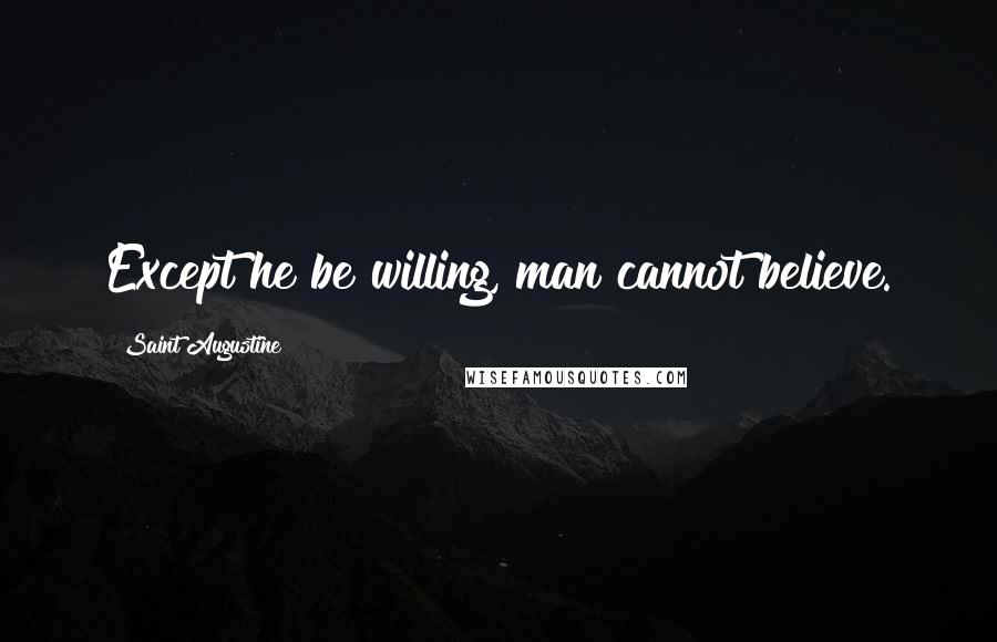 Saint Augustine Quotes: Except he be willing, man cannot believe.